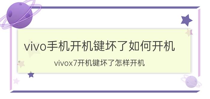 vivo手机开机键坏了如何开机 vivox7开机键坏了怎样开机？